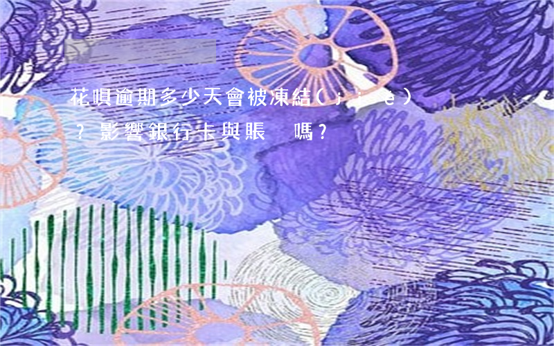 花唄逾期多少天會被凍結(jié)？影響銀行卡與賬戶嗎？
